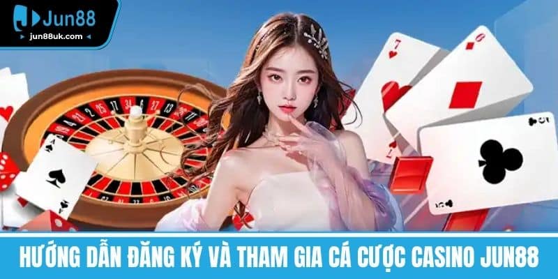 Hướng dẫn đăng ký và tham gia cá cược Casino Jun88