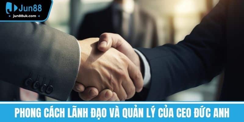 Ceo Đức Anh - Hành Trình Đưa Công Ty Đến Thành Công Vượt Bậc 3 Phong cách lãnh đạo và quản lý của CEO Đức Anh