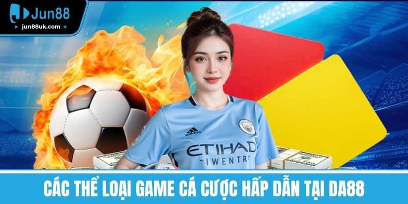DA88 - Tìm Hiểu Về Những Ưu Điểm Và Dịch Vụ Hấp Dẫn 5 Các Thể Loại Game Cá Cược Hấp Dẫn Tại DA88