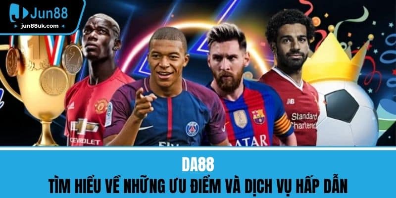DA88 - Tìm Hiểu Về Những Ưu Điểm Và Dịch Vụ Hấp Dẫn