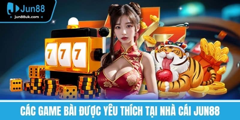 Game Bài Jun88 - Đánh Giá Chi Tiết Và Mẹo Chơi Từ Cao Thủ 2 Các Game bài được yêu thích tại nhà cái Jun88