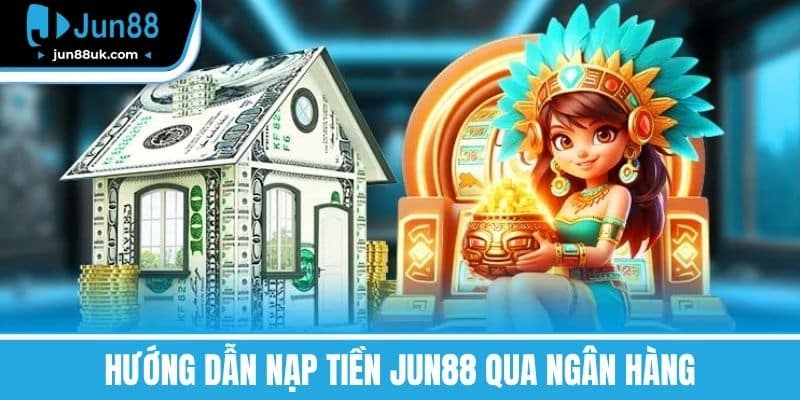 Nạp Tiền Jun88 - Các Phương Thức Phổ Biến, Lưu Ý Quan Trọng 3 Hướng Dẫn Nạp Tiền Jun88 Qua Ngân Hàng