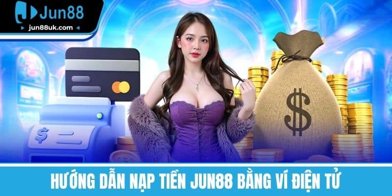 Nạp Tiền Jun88 - Các Phương Thức Phổ Biến, Lưu Ý Quan Trọng 4 Hướng Dẫn Nạp Tiền Jun88 Bằng Ví Điện Tử