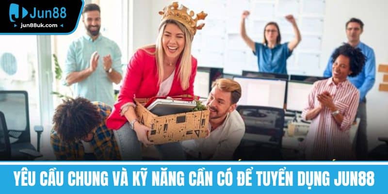 Tuyển Dụng Jun88 - Cơ Hội Vàng Phát Triển Sự Nghiệp 3 Yêu cầu chung và kỹ năng cần có để Tuyển dụng Jun88